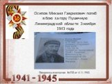 Осипов Михаил Гаврилович погиб в бою за гору Пушечную Ленинградской области 3 ноября 1943 года. Похоронка-извещение №233 от 4.11.1943