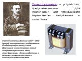 Павел Николаевич Яблочков (1847—1894) Русский электротехник и изобретатель. Изобрёл дуговую лампу («свеча Яблочкова»), сконструировал первый генератор переменного тока, трансформатор, сделал изобретения в области электрических машин и химических источников тока. Трансформатор – устройство, предназна