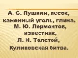 А. С. Пушкин, песок, каменный уголь, глина, М. Ю. Лермонтов, известняк, Л. Н. Толстой, Куликовская битва.