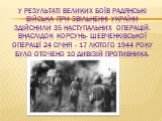 У результаті великих боїв радянські війська при звільненні України здійснили 35 наступальних операцій. Внаслідок Корсунь- Шевченківської операції 24 січня - 17 лютого 1944 року було оточено 10 дивізій противника.