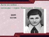 Дети на войне - пионеры – герои Советского Союза. ВАЛЯ КОТИК