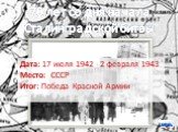 70 лет со дня начала Сталинградской битвы. Дата: 17 июля 1942 - 2 февраля 1943 Место: СССР Итог: Победа Красной Армии
