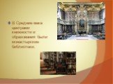 В Средние века центрами книжности и образования были монастырские библиотеки.