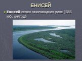 ЕНИСЕЙ. Енисей самая многоводная река (585 куб. км/год)
