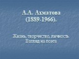 А.А. Ахматова (1889-1966). Жизнь, творчество, личность. Взгляд на поэта