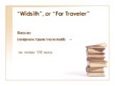“Widsith”, or “Far Traveler”. Видсид (широкостранствующий) – не позже VII века