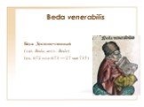 Beda venerabilis. Бе́да Достопочтенный (лат. Beda, англ. Bede) (ок. 672 или 673 — 27 мая 735)