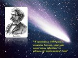“Я прийшов у 1835 році з кометою Галлея, через рік вона знову прилітає, і я розраховую піти разом з нею”