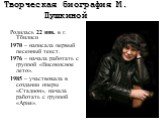Творческая биография М. Пушкиной. Родилась 22 янв. в г. Тбилиси 1970 – написала первый песенный текст. 1976 – начала работать с группой «Високосное лето». 1985 – участвовала в создании оперы «Стадион», начала работать с группой «Ария».