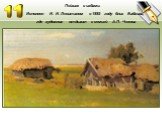 Пейзаж с избами. Исполнен И. И. Левитаном в 1885 году близ Бабкина, где художник отдыхал с семьей А.П. Чехова