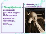 Иосиф Бродский - последний русский лауреат Нобелевской премии по литературе, 1987 год. «Времени – о собственной судьбе».
