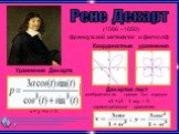 (1596 - 1650) французский математик и философ. Рене Декарт. Координатные уравнения. Уравнение Декарта. x + y + a = 0. Декартов лист. алгебраическая кривая 3-го порядка: х3 + у3 - 3 аху = 0; параметрическое уравнение: