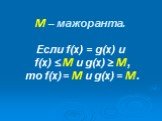 М – мажоранта. Если f(х) = g(х) и f(х) ≤ М и g(х) ≥ М, то f(х) = М и g(х) = М.
