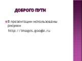 Доброго пути. В презентации использованы рисунки http://images.google.ru