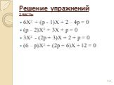 Решение упражнений 2 ЧАСТЬ: 6Х2 + (р - 1)Х + 2 – 4р = 0 (р – 2)Х2 + 3Х + р = 0 3Х2 - (2р + 3)Х + 2 + р = 0 (6 – р)Х2 + (2р + 6)Х + 12 = 0
