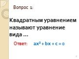 Квадратным уравнением называют уравнение вида ……. Вопрос 1: Ответ: ax² + bx + c = 0