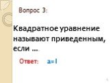 Квадратное уравнение называют приведенным, если ……. Вопрос 3: a=1