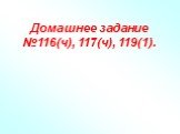 Домашнее задание №116(ч), 117(ч), 119(1).