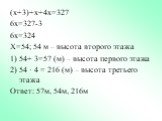 (х+3)+х+4х=327 6х=327-3 6х=324 Х=54; 54 м – высота второго этажа 54+ 3=57 (м) – высота первого этажа 54 · 4 = 216 (м) – высота третьего этажа Ответ: 57м, 54м, 216м