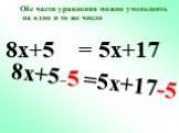 8x+5 =5x+17 -5 8x+5 = 5x+17. Обе части уравнения можно уменьшить на одно и то же число