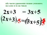 2x+3 =(3x+5)5 2x+3 = 3x+5. обе части уравнения можно умножить на одно и то же число