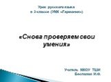 Урок русского языка в 3 классе (УМК «Гармония») «Снова проверяем свои умения» Учитель МКОУ ТШИ Беспалая И.Ф.