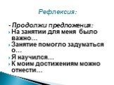 Рефлексия: - Продолжи предложения: На занятии для меня было важно… Занятие помогло задуматься о… Я научился… К моим достижениям можно отнести…