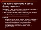 Что такое проблема и как её формулировать. Проблема – это тот вопрос, на который пытается ответить автор в своём тексте. В тексте может решаться несколько проблем, но надо выбрать одну и писать только по ней. ___________________________________ Шаблон. В данном тексте автор решает (ставит, поднимает