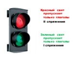 Красный свет пропускает только глаголы II спряжения Зеленый свет пропускает только глаголы I спряжения