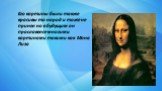 Его картины были также красивы то народ и тоже не принел но в будущим он праславелся многими картинами такими как Мона Лиза