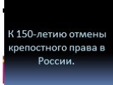 К 150-летию отмены крепостного права в России.