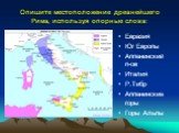 Опишите местоположение древнейшего Рима, используя опорные слова: Евразия Юг Европы Аппенинский п-ов Италия Р.Тибр Аппенинские горы Горы Альпы