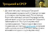 Троцький в СРСР. До своєї еміграції за кордон Троцький зображувався в радянській літературі як один з головних героїв революції. Після періоду боротьби за владу і репресій в радянському держапараті у 1920-30-х роках ім'я Троцького замовчувалося і його роль в революції применшувалася. Така ситуація ф