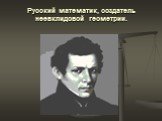 Русский математик, создатель неевклидовой геометрии.