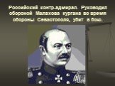 Российский контр-адмирал. Руководил обороной Малахова кургана во время обороны Севастополя, убит в бою.