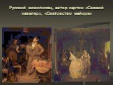 Русский живописец, автор картин «Свежий кавалер», «Сватовство майора»