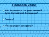 Подведем итоги: Как называется государственный флаг Российской Федерации? Почему? Что означают его цвета?
