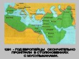 1291 - ГОД ЕВРОПЕЙЦЫ ОКОНЧАТЕЛЬНО ПРОИГРАЛИ В СТОЛКНОВЕНИЯХ С МУСУЛЬМАНАМИ.