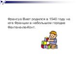 Франсуа Виет родился в 1540 году на юге Франции в небольшом городке Фантене-ле-Конт.