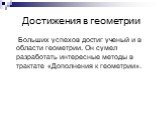 Достижения в геометрии. Больших успехов достиг ученый и в области геометрии. Он сумел разработать интересные методы в трактате «Дополнения к геометрии».