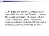 «...14 февраля 1603 г. господин Виет, рекетмейстер, человек большого ума и рассуждения и один из самых ученых математиков века умер... в Париже, имея, по общему мнению, 20 тыс. экю в изголовье. Ему было более 60 лет».