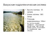 Вазузская гидротехническая система. Высота плотины 35 метров. Длина плотины 883 метра Площадь водохранилища 106м2 2 Вся система способна перебросить в Москворецкий бассейн около 1900 тыс.куб. метров в сутки, что составляет 0,2 потребляемой воды г.Москвы.