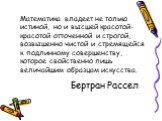 Бертран Рассел. Математика владеет не только истиной, но и высшей красотой-красотой отточенной и строгой, возвышенно чистой и стремящейся к подлинному совершенству, которое свойственно лишь величайшим образцам искусства.