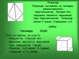 Тетраэдр Тетраэдр составлен из четырех равносторонних треугольников. Каждая его вершина является вершиной трех треугольников. Тетраэдр имеет 4 грани, 4 вершины и 6 ребер. Гексаэдр (Куб) Куб составлен из шести квадратов. Каждая его вершина является вершиной трех квадратов. Таким образом, куб имеет 6 