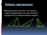 Медиана треугольника. Медиана треугольника – это отрезок, соединяющий вершину треугольника с серединой противоположной стороны.