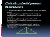 Свойства равнобедренного треугольника. 1. В равнобедренном треугольнике углы при основании равны. 2. В равнобедренном треугольнике биссектриса, проведенная к основанию, является медианой и высотой. 3. В равнобедренном треугольнике высота, проведенная к основанию, является медианой и биссектрисой. 4.