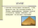 Египтяне использовали математику, чтобы вычислять вес тел, площади посевов и объемы зернохранилищ, размеры податей и количество камней, требуемое для возведения тех или иных сооружений.