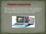 Первый компьютер. Первым компьютером, доступным всем желающим, стал Altair 8800, и произошло это в декабре 1974-го. А первым полноценным персональным компьютером стал Apple II, выпущенный в июне 1977 года.