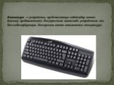 Клавиатура — устройство, представляющее собой набор кнопок (клавиш), предназначенных для управления каким-либо устройством или для ввода информации. Как правило, кнопки нажимаются пальцами рук.