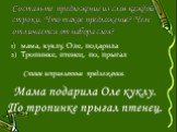 мама, куклу, Оле, подарила Тропинке, птенец, по, прыгал Спиши исправленные предложения. Составьте предложение из слов каждой строки. Что такое предложение? Чем отличается от набора слов?